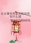 在女尊世界喜欢肌肉男有什么错封面