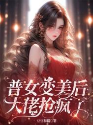 普女变美后，大佬抢疯了封面